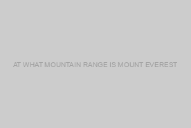 AT WHAT MOUNTAIN RANGE IS MOUNT EVEREST?